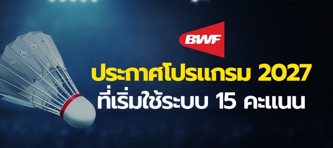 BWF ประกาศโปรแกรม 2027 ที่เริ่มใช้ระบบ 15 คะแนน